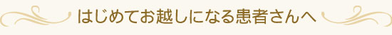 はじめてお越しになる患者さんへ