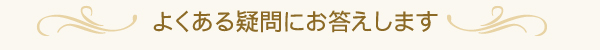 よくある疑問にお答えします