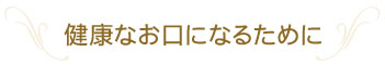 健康なお口になるために